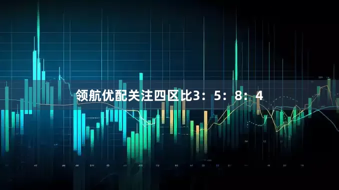 领航优配关注四区比3：5：8：4