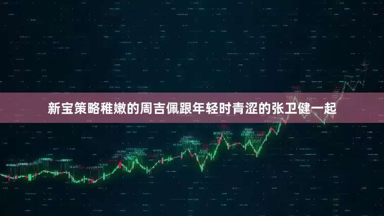 新宝策略稚嫩的周吉佩跟年轻时青涩的张卫健一起
