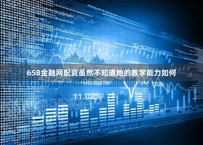 658金融网配资虽然不知道她的教学能力如何