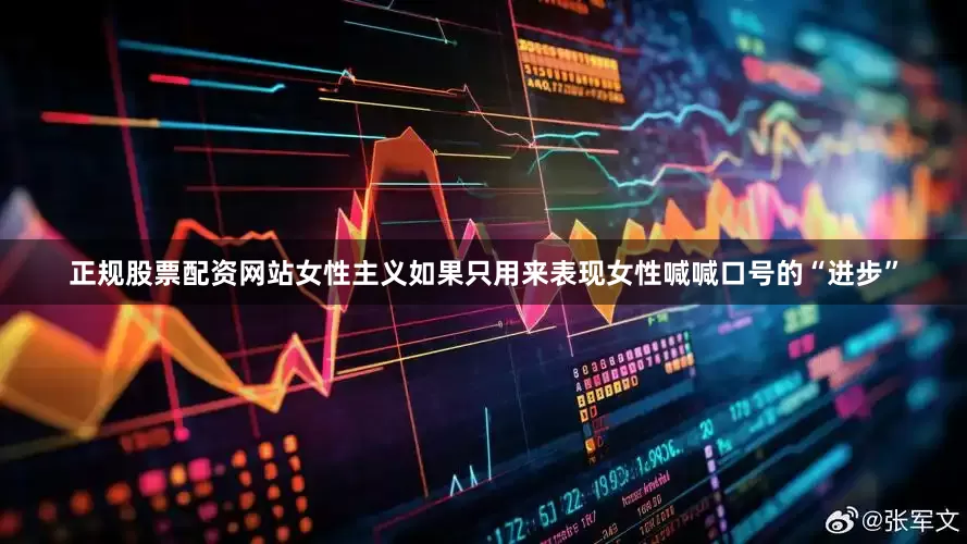 正规股票配资网站女性主义如果只用来表现女性喊喊口号的“进步”
