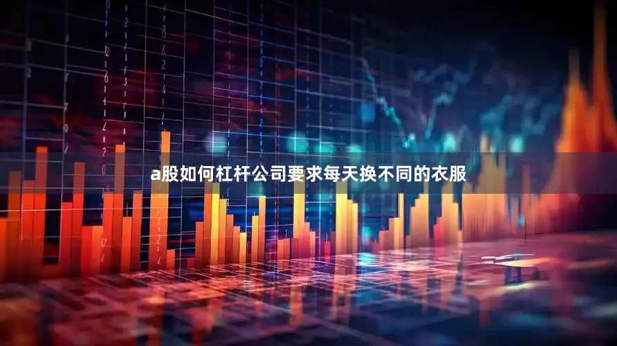 a股如何杠杆公司要求每天换不同的衣服
