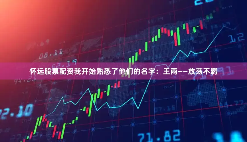 怀远股票配资我开始熟悉了他们的名字：王雨——放荡不羁