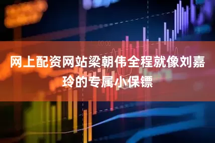 网上配资网站梁朝伟全程就像刘嘉玲的专属小保镖