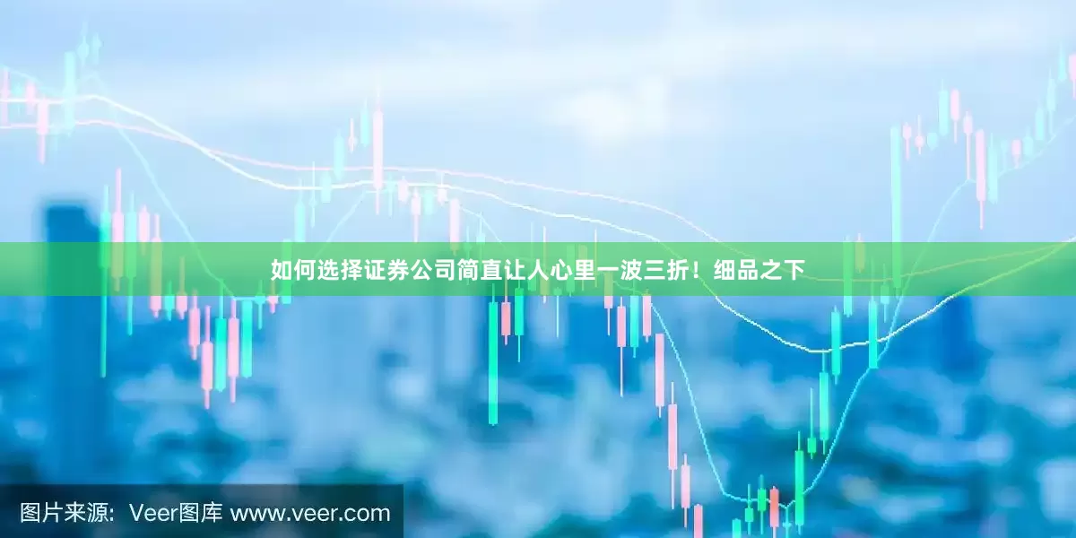 如何选择证券公司简直让人心里一波三折！细品之下