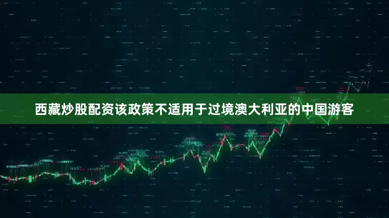 西藏炒股配资该政策不适用于过境澳大利亚的中国游客
