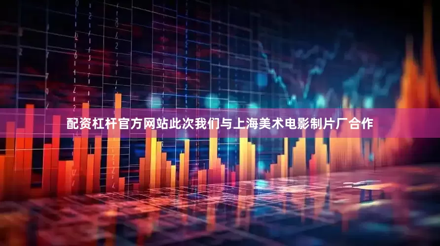 配资杠杆官方网站此次我们与上海美术电影制片厂合作