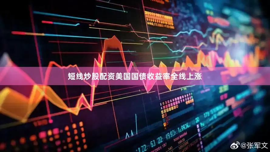 短线炒股配资美国国债收益率全线上涨