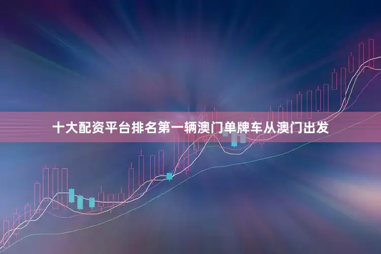 十大配资平台排名第一辆澳门单牌车从澳门出发