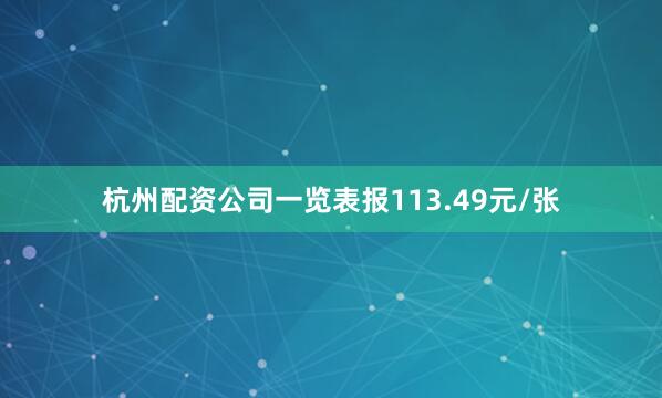 杭州配资公司一览表报113.49元/张