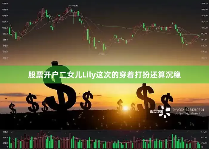 股票开户二女儿Lily这次的穿着打扮还算沉稳