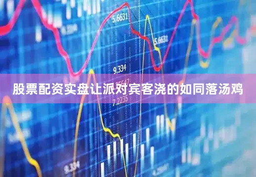 股票配资实盘让派对宾客浇的如同落汤鸡