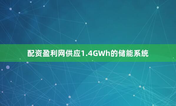 配资盈利网供应1.4GWh的储能系统