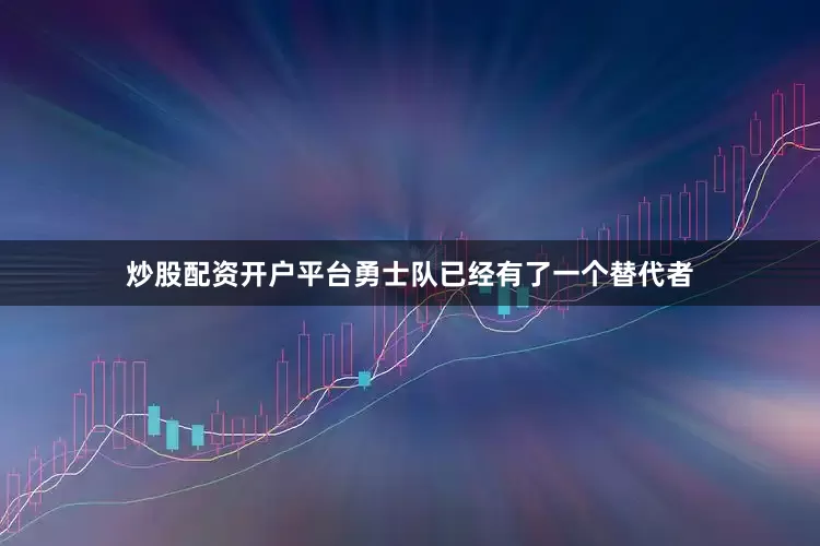 炒股配资开户平台勇士队已经有了一个替代者