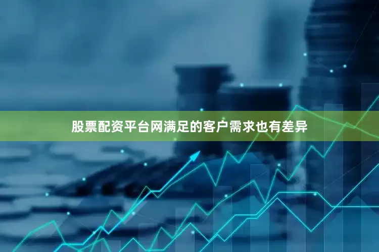 股票配资平台网满足的客户需求也有差异