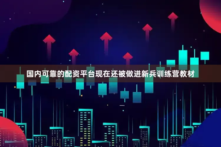 国内可靠的配资平台现在还被做进新兵训练营教材