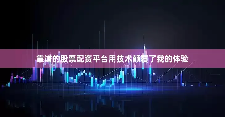 靠谱的股票配资平台用技术颠覆了我的体验