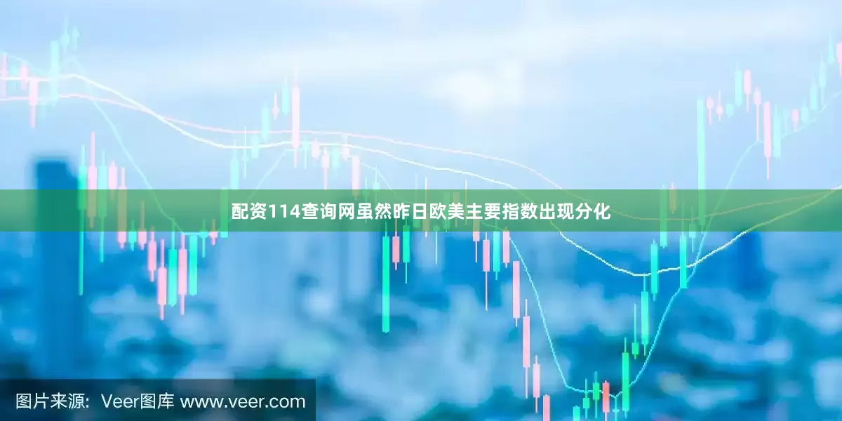 配资114查询网虽然昨日欧美主要指数出现分化