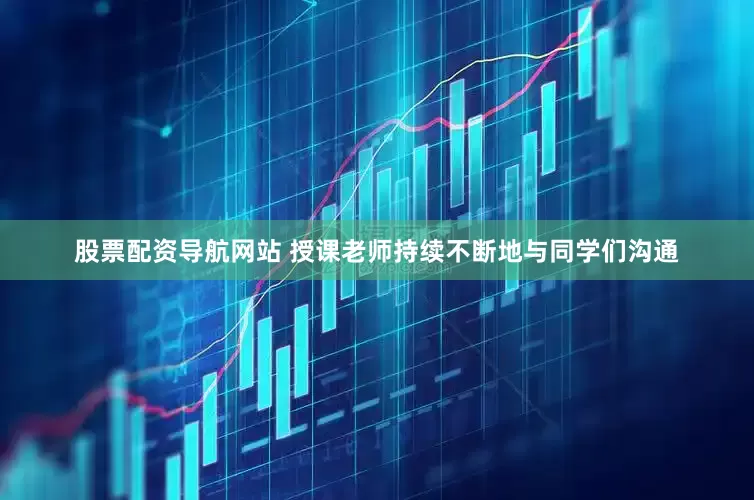 股票配资导航网站 授课老师持续不断地与同学们沟通