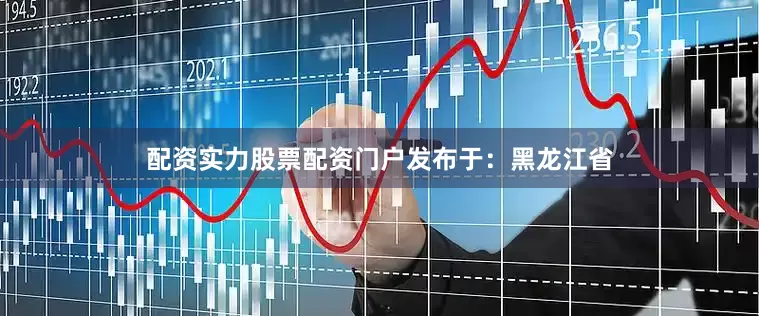 配资实力股票配资门户发布于：黑龙江省