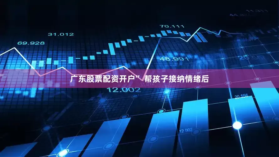 广东股票配资开户” 帮孩子接纳情绪后