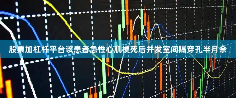 股票加杠杆平台该患者急性心肌梗死后并发室间隔穿孔半月余