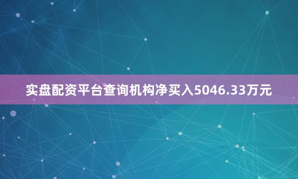 实盘配资平台查询机构净买入5046.33万元