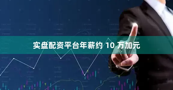 实盘配资平台年薪约 10 万加元