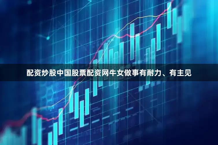 配资炒股中国股票配资网牛女做事有耐力、有主见