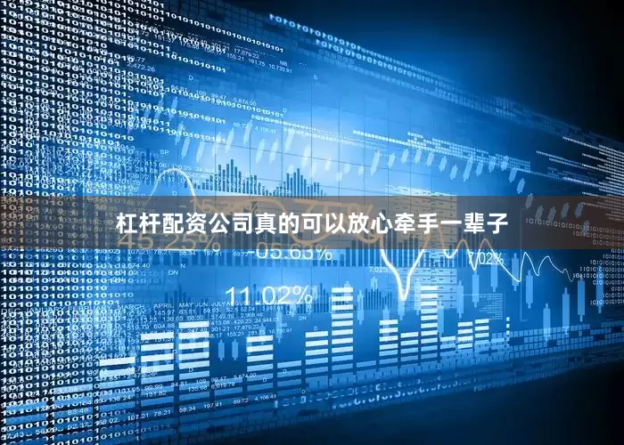 杠杆配资公司真的可以放心牵手一辈子