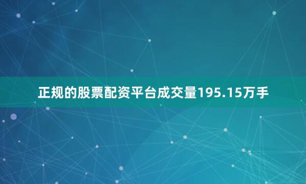 正规的股票配资平台成交量195.15万手
