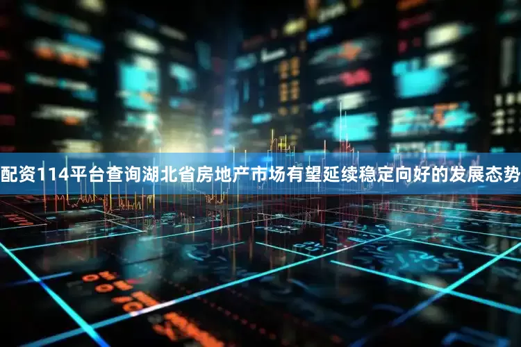 配资114平台查询湖北省房地产市场有望延续稳定向好的发展态势