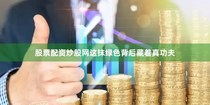 股票配资炒股网这抹绿色背后藏着真功夫
