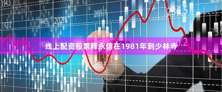 线上配资股票释永信在1981年到少林寺