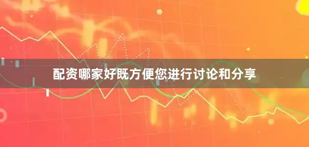 配资哪家好既方便您进行讨论和分享