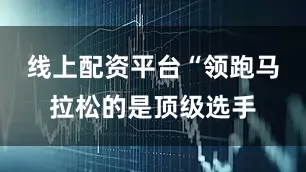 线上配资平台“领跑马拉松的是顶级选手