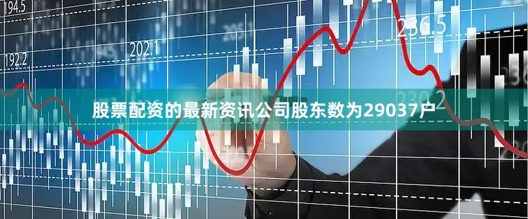 股票配资的最新资讯公司股东数为29037户