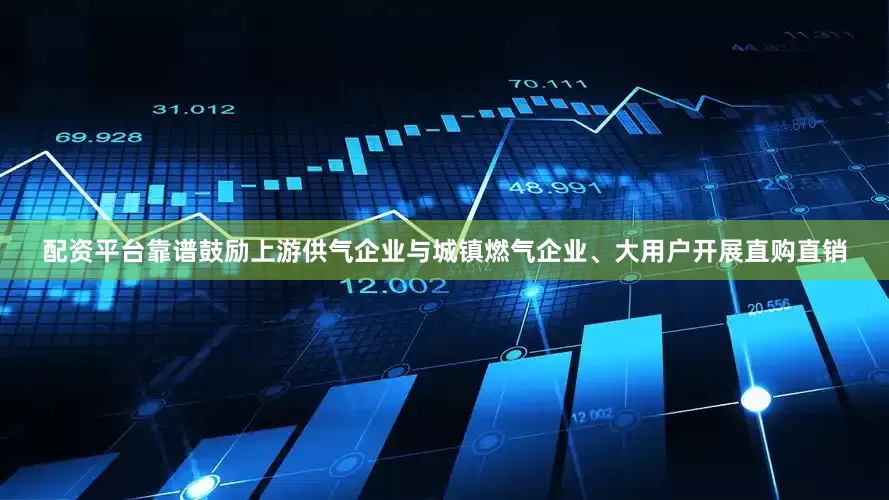 配资平台靠谱鼓励上游供气企业与城镇燃气企业、大用户开展直购直销
