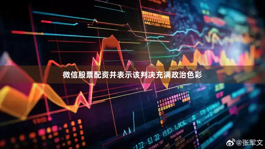 微信股票配资并表示该判决充满政治色彩