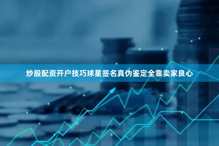 炒股配资开户技巧球星签名真伪鉴定全靠卖家良心