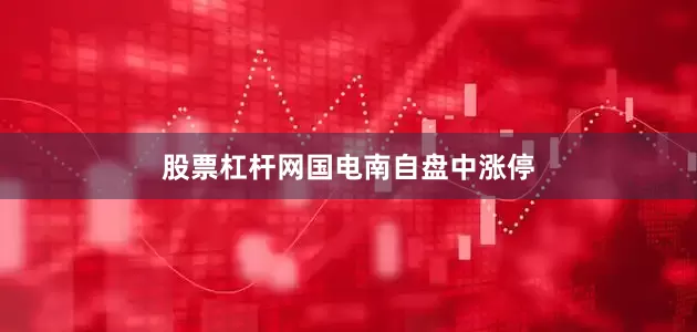 股票杠杆网国电南自盘中涨停