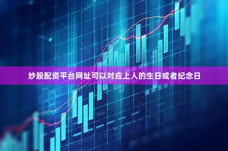 炒股配资平台网址可以对应上人的生日或者纪念日