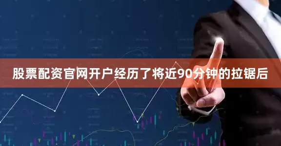 股票配资官网开户经历了将近90分钟的拉锯后