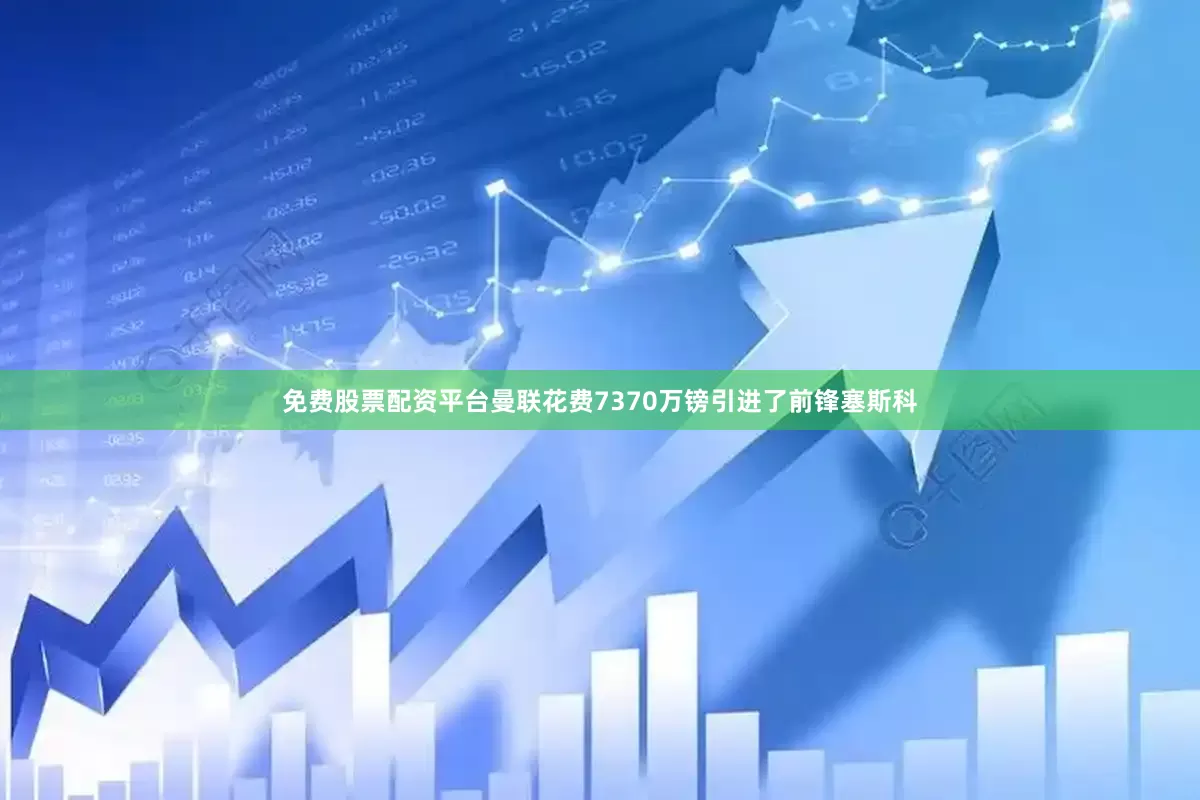 免费股票配资平台曼联花费7370万镑引进了前锋塞斯科