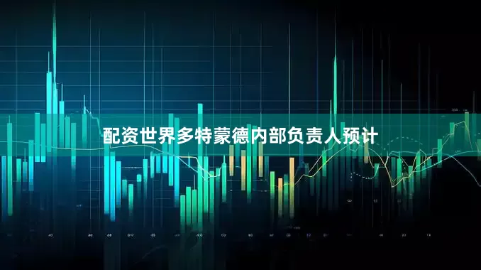 配资世界多特蒙德内部负责人预计