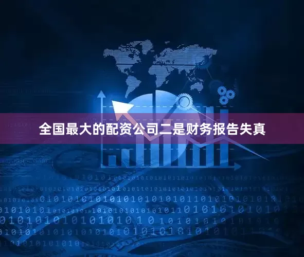 全国最大的配资公司　　二是财务报告失真